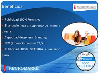 Beneficios.
Publicidad 100% Permisiva

El anuncio llega al segmento de manera
directa
Capacidad de generar Branding

SEO (Promoción masiva 24/7)
Publicidad 100% GRATUITA a mediano
plazo.

LOGO

 