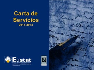 Carta de
 Servicios
         2011-2012




      u
EUSKAL ESTATISTIKA ERAKUNDEA
INSTITUTO VASCO DE ESTADÍSTICA
www.eustat.es
 