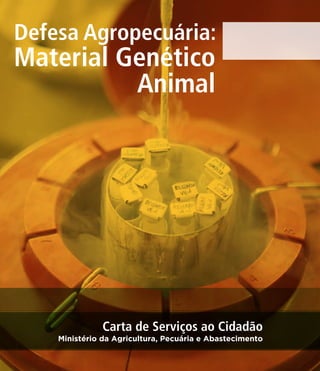 Defesa Agropecuária: 
Material Genético 
Animal 
Carta de Serviços ao Cidadão 
Ministério da Agricultura, Pecuária e Abastecimento 
 