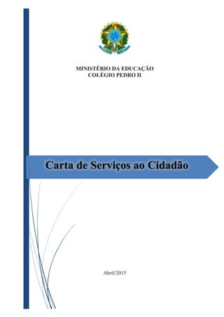 MINISTÉRIO DA EDUCAÇÃO
COLÉGIO PEDRO II
Carta de Serviços ao Cidadão
Abril/2015
 