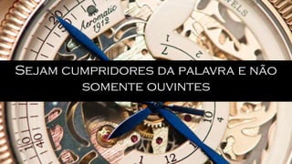 Sejam cumpridores da palavra e não
somente ouvintes
 