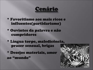 * Favoritismo aos mais ricos e influentes(partidarismo) * Ouvintes da palavra e não cumpridores * Língua torpe, maledicência, prazer sensual, brigas * Desejos materiais, amor  ao “mundo” 