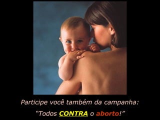 Participe você também da campanha:
“Todos CONTRA o aborto!”

 