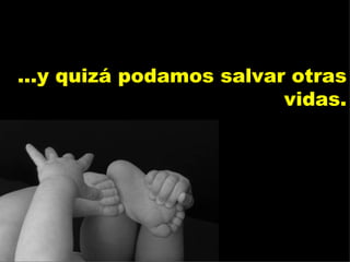 ...y quizá podamos salvar otras vidas. 