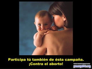 Participa tú también de ésta campaña.
           ¡Contra el aborto!
 