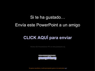 Si te ha gustado…
Envía este PowerPoint a un amigo


    C
    CLICK AQUÍ para enviar
        Muchas más Presentaciones PPS en www.powerpoints.org




      Si quieres suscribirte y recibir powerpoints gratis en tu email pulsa aquí
 