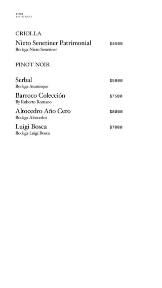 CRIOLLA
Nieto Senetiner Patrimonial $4500
Bodega Nieto Senetiner
PINOT NOIR
Serbal $5000
Bodega Atamisque
Barroco Colección $7500
By Roberto Romano
Altocedro Año Cero $8000
Bodega Altocedro
Luigi Bosca $7000
Bodega Luigi Bosca
SIPAN
RESTAURANT
 