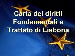 Carta dei diritti Fondamentali e Trattato di Lisbona 