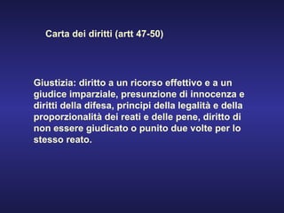 Giustizia: diritto a un ricorso effettivo e a un giudice imparziale, presunzione di innocenza e diritti della difesa, principi della legalità e della proporzionalità dei reati e delle pene, diritto di non essere giudicato o punito due volte per lo stesso reato. Carta dei diritti (artt 47-50) 