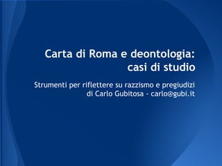 Carta di Roma e deontologia:
casi di studio
Strumenti per riflettere su razzismo e pregiudizi
di Carlo Gubitosa - carlo@gubi.it

 