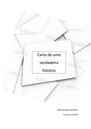 Mariana Ribeiro Monteiro
Fevereiro de 2012
Carta de uma
verdadeira
história
 