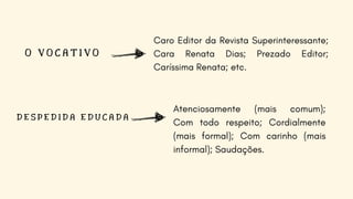 O V O C A T I V O
D E S P E D I D A E D U C A D A
Caro Editor da Revista Superinteressante;
Cara Renata Dias; Prezado Editor;
Caríssima Renata; etc.
Atenciosamente (mais comum);
Com todo respeito; Cordialmente
(mais formal); Com carinho (mais
informal); Saudações.
 