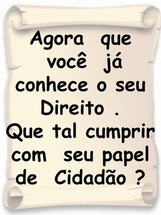 Agora  que  você  já conhece o seu Direito .Que tal cumprir com  seu papel  de  Cidadão ?