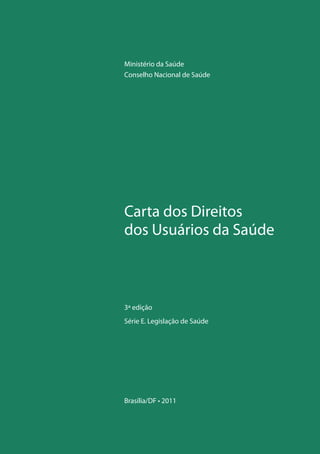 Carta dos Direitos
dos Usuários da Saúde
Brasília/DF • 2011
3ª edição
Série E. Legislação de Saúde
Ministério da Saúde
Conselho Nacional de Saúde
 