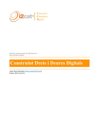 Informes Inspiracionals (Insight Reports)
Sèrie Informes Oberts
Artur Serra Hurtado (Artur.serra@i2cat.net)
Febrer 2019 (v0.4.2)
Construint Drets i Deures Digitals
Laboratori
Ciutadania
Digital
 