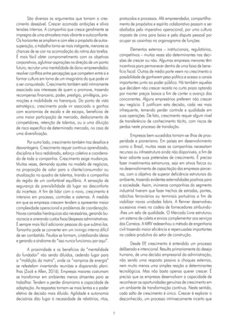 5
São diversos os argumentos que tornam o cres-
cimento desejável. Crescer acomoda ambições e alivia
tensões internas. A companhia que cresce geralmente se
impregna de uma atmosfera mais vibrante e autoconfiante.
Os horizontes se ampliam e com eles o propósito de autos-
superação, o trabalho torna-se mais instigante, menores as
chances de se cair na acomodação da rotina das tarefas.
É mais fácil obter comprometimento com os objetivos
corporativos, aglutinar aspirações na direção de um ponto
futuro, recrutar uma mentalidade de dono-empreendedor,
resolver conflitos entre percepções que competem entre si e
formar cultura em torno de um imaginário do que pode vir
a ser conquistado. Crescimento também está intimamente
associado aos interesses de quem o promove, trazendo
recompensa financeira, poder, prestígio, privilégios, pro-
moções e mobilidade na hierarquia. Do ponto de vista
estratégico, crescimento pode vir associado a ganhos
com economias de escala e de escopo, benefícios de
uma maior participação de mercado, deslocamento de
competidores, retenção de talentos, ou a uma diluição
de risco específico de determinado mercado, no caso de
uma diversificação.
Por outro lado, crescimento também traz desafios e
desvantagens. Crescimento requer contínuo aprendizado,
disciplina e foco redobrado, esforço coletivo e coordena-
do de toda a companhia. Crescimento exige mudanças.
Muitas vezes, demanda ajustes no modelo de negócios,
na proposição de valor para o cliente/consumidor ou
atualização no quadro de talentos, tirando a companhia
da região de um confortável equilíbrio. A sensação de
segurança da previsibilidade dá lugar ao desconforto
da incerteza. A fim de lidar com o novo, crescimento é
intensivo em processo, controles e sistemas. À medida
em que as empresas crescem tendem a apresentar maior
complexidade operacional e problemas de coordenação.
Novas camadas hierárquicas são necessárias, gerando bu-
rocracia e onerando custos fixos/despesas administrativas.
É sempre mais fácil adicionar pessoas do que subtraí-las.
Tamanho pode se converter em um inimigo interno difícil
de ser combatido. Feudos se formam, cristalizando ideias
e gerando a síndrome do “isso nunca funcionou por aqui”.
A proximidade e os benefícios da “mentalidade
do fundador” vão sendo diluídos, cedendo lugar para
a “maldição da matriz”, onde os “vampiros de energia”
se refestelam inventando reuniões e disparando plani-
lhas (Zook e Allen, 2016). Empresas maiores costumam
se transformar em ambientes menos atraentes para se
trabalhar. Tendem a perder dinamismo e capacidade de
adaptação. As respostas tornam-se mais lentas e o poder
efetivo de decisão mais diluído. Agilidade e autonomia
decisórias dão lugar à necessidade de relatórios, ritos,
protocolos e processos. Afã empreendedor, compartilha-
mento de propósitos e espírito colaborativo passam a ser
abafados pelo imperativo operacional, por uma cultura
imposta de cima para baixo e pela disputa pessoal por
ocupar as caixinhas no organograma de funções.
Elementos externos – institucionais, regulatórios,
competitivos – muitas vezes são determinantes nas deci-
sões de crescer ou não. Algumas empresas menores têm
incentivos para permanecer dentro de uma faixa de bene-
fício fiscal. Outras de médio porte veem no crescimento a
possibilidade de ganharem peso político e acesso a canais
importantes junto ao poder público. Há também aquelas
que decidem não crescer receita no curto prazo optando
por manter preços baixos a fim de conter o avanço dos
concorrentes. Alguns empresários preferem não crescer
seu negócio. E justificam esta decisão, cada vez mais
infrequente, temendo perder controle e qualidade em
suas operações. De fato, crescimento requer algum nível
de transferência de conhecimento tácito, com riscos de
perdas neste processo de translação.
Empresas bem-sucedidas tornam-se ilhas de pros-
peridade e pioneirismo. Em países em desenvolvimento
como o Brasil, muitas vezes as companhias necessitam
recursos ou infraestrutura ainda não disponíveis, a fim de
levar adiante suas pretensões de crescimento. É preciso
fazer investimentos extramuros, seja em ativos físicos ou
no desenvolvimento de capacitação das empresas-parcei-
ras, com o objetivo de superar deficiência estruturais do
ambiente, trazendo evidentes externalidades positivas para
a sociedade. Assim, inúmeras companhias do segmento
industrial tiveram que fazer trechos de estradas, pontes,
rabichos ferroviários ou terminais portuários a fim de
viabilizar novas unidades fabris. A Renner desenvolveu
sucessivos níveis na cadeia de fornecedores atribuindo-
-lhes um selo de qualidade. O Mercado Livre estruturou
um sistema de coleta e envios complementar aos serviços
dos Correios. A MRV redesenhou o método de engenharia
civil trazendo maior eficiência e repercussões importantes
na cadeia produtiva do setor de construção.
Desde EP
, crescimento é entendido um processo
deliberado e intencional. Resulta primariamente do desejo
humano, de uma decisão empresarial da administração,
não sendo uma resposta passiva a choques externos,
nem muito menos uma simples reação a determinantes
tecnológicos. Mas não basta apenas querer crescer. É
preciso que as empresas desenvolvam a capacidade de
reconhecer as oportunidades genuínas de crescimento em
um ambiente de transformação contínua. Neste sentido,
cada salto de crescimento é único. Crescer é explorar o
desconhecido, um processo intrinsecamente incerto que
 