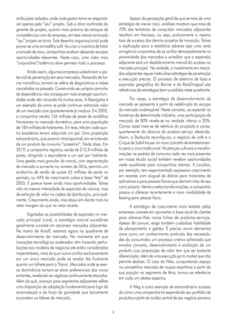 8
atribuições isoladas, onde cada gestor torna-se responsá-
vel apenas pelo “seu” projeto. Sob a ótica confinada do
gerente de projeto, quanto mais próximo do estoque de
competências core da empresa, em tese menos arriscado
“seu” projeto se torna. Este desenho organizacional pode
provar-se uma armadilha sutil. Ao criar o incentivo de fatiar
a tomada de risco, companhias acabam deixando escapar
oportunidades relevantes. Neste caso, uma visão mais
“corporativa”/sistêmica deve permear todo o processo.
Ainda assim, algumas empresas subestimam o po-
tencial de penetração em seus mercados. Pensando de for-
ma monolítica, tornam-se reféns de diagnósticos e visões
concebidos no passado. Construindo seu próprio caminho
de dependência não conseguem mais enxergar oportuni-
dades onde vêm atuando há muitos anos. A Alpargatas é
um exemplo de como se pode continuar extraindo valor
de um mercado core aparentemente já maduro. Em 2005,
a companhia vendia 136 milhões de pares de sandálias
Havaianas no mercado doméstico, para uma população
de 184 milhões de habitantes. Em tese, três em cada qua-
tro brasileiros teriam adquirido um par. Uma proporção
extraordinária, que parecia intransponível, em se tratando
de um produto de consumo “acessório”. Nada disso. Em
2019, a companhia registrou venda de 212,9 milhões de
pares, atingindo o equivalente a um par por habitante.
Uma gestão mais granular da marca, com segmentação
de mercado e aumento no número de SKUs, permitiu um
acréscimo de venda de quase 65 milhões de pares no
período, ou 44% de crescimento sobre a base-“teto” de
2005. E parece haver ainda mais oportunidades. Talvez
não na mesma intensidade de expansão de volume, mas
de extração de valor na cadeia de distribuição, principal-
mente. Crescimento ainda, mas daqui em diante mais no
vetor margem do que no vetor receita.
Esgotadas as possibilidades de expansão no mer-
cado principal (core), a estratégia natural sucedânea
geralmente consiste em escanear mercados adjacentes.
Na matriz de Ansoff, estamos agora no quadrante de
desenvolvimento de mercado. No momento em que
inovações tecnológicas aceleradas vêm trazendo pertur-
bações aos modelos de negócios até então considerados
impenetráveis, mais do que nunca confiar exclusivamente
em um único mercado pode se revelar tão frustrante
quanto um bilhete para o Titanic. Mercados onde se exer-
ce dominância tornam-se alvos preferenciais dos novos
entrantes, revelando-se negócios continuamente atacados.
Além do quê, avançar para segmentos adjacentes reflete
uma disposição de adaptação fundamental para fugir da
acomodação e da força da gravidade que tipicamente
acometem os líderes de mercado.
Apesar da percepção geral de que se trata de uma
estratégia de menor risco, análises mostram que mais de
70% das tentativas de conquistar mercados adjacentes
resultam em fracasso, ou seja, praticamente a mesma
taxa de sucesso dos demais projetos de inovação. Talvez
a explicação para a estatística adversa seja uma certa
arrogância corporativa de se confiar demasiadamente na
proximidade dos mercados e acreditar que a expansão
adjacente será um desdobramento natural do sucesso no
mercado principal. Na verdade, o investimento em merca-
dos adjacentes requer meticulosa estratégia de penetração
e execução precisa. O processo de abertura de lojas e
expansão geográfica da Renner e da RaiaDrogasil são
referências de estratégias bem sucedidas neste quadrante.
Por vezes, a estratégia de desenvolvimento de
mercado se apresenta a partir da redefinição do escopo
do mercado endereçável. Neste conceito, ao expandir as
fronteiras de determinada indústria, uma participação de
mercado de 80% revela-se na verdade inferior a 20%.
Outras vezes trata-se de releitura do propósito e conse-
quentemente do alcance do produto-serviço oferecido.
Assim, o Starbucks reconfigurou o negócio de café e o
Cirque de Soleil trouxe um novo conceito de entretenimen-
to para o circo tradicional. Mudanças culturais e transfor-
mações no padrão de consumo cada vez mais presentes
em nosso tecido social também revelam oportunidades
neste quadrante para companhias atentas. A Localiza,
por exemplo, tem experimentado expressivo crescimento
em receitas com aluguel de diárias para motoristas de
aplicativos e para pessoas físicas que abriram mão de seu
carro próprio. Atenta a estas transformações, a companhia
passou a oferecer recentemente a nova modalidade de
leasing para pessoa física.
A estratégia de crescimento mais testada pelas
empresas consiste em aproveitar a base atual de clientes
para oferecer-lhes novas linhas de produtos-serviços.
Apesar de comum, exige também cuidadosa habilidade
de planejamento e gestão. É preciso reunir elementos
raros como um conhecimento profundo das necessida-
des do consumidor, um processo criativo sofisticado que
envolve conceito, desenvolvimento e avaliação de um
produto cuja proposição de valor tem que ser bastante
diferenciada, além de uma execução go to market que não
permite deslizes. O caso da Nike, conquistando espaço
no competitivo mercado de roupas esportivas a partir da
sua posição no segmento de tênis, tornou-se referência
em cada um destes aspectos.
A Weg é outro exemplo de extraordinário sucesso
de como uma companhia foi expandindo seu portfólio de
produtos a partir do núcleo central de seu negócio pioneiro
 