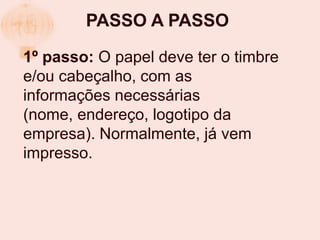 PASSO A PASSO

1º passo: O papel deve ter o timbre
e/ou cabeçalho, com as
informações necessárias
(nome, endereço, logotipo da
empresa). Normalmente, já vem
impresso.
 