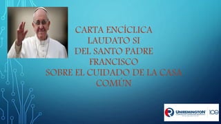 CARTA ENCÍCLICA
LAUDATO SI
DEL SANTO PADRE
FRANCISCO
SOBRE EL CUIDADO DE LA CASA
COMÚN
 