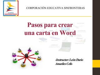 Pasos para crear
una carta en Word
CORPORACIÓN EDUCATIVA SINFRONTERAS
-Instructor:LeónDario
AmarilesCelis
 