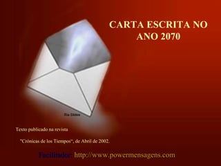 CARTA ESCRITA NO ANO 2070 Texto publicado na revista  &quot;Crónicas de los Tiempos“, de Abril de 2002. Facilitador:  http://www.powermensagens.com 