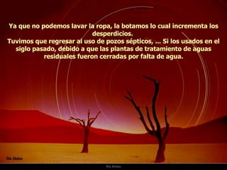 Ria Slides Ya que no podemos lavar la ropa, la botamos lo cual incrementa los desperdicios.  Tuvimos que regresar al uso de pozos sépticos, ... Si los usados en el siglo pasado, debido a que las plantas de tratamiento de aguas residuales fueron cerradas por falta de agua. 