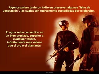 Ria Slides Algunos países tuvieron éxito en preservar algunas “islas de vegetación”, las cuales son fuertemente custodiadas por el ejercito.  El agua se ha convertido en un bien preciado, superior a cualquier tesoro, infinitamente mas valioso que el oro o el diamante. 