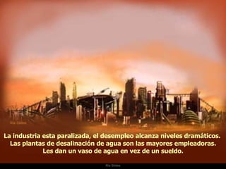 Ria Slides La industria esta paralizada, el desempleo alcanza niveles dramáticos.  Las plantas de desalinación de agua son las mayores empleadoras. Les dan un vaso de agua en vez de un sueldo. 