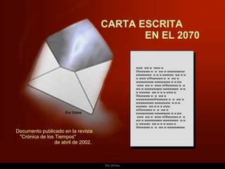 CARTA ESCRITA  EN EL 2070 www  ww w  www w Wwwwww w  w  ww w wwwwwwww wwwwwww  w w w wwwww  ww w w w www wWwwwww w  w  ww w wwwwwwww wwwwwww w w ww  www  ww w  www wWwwwww w  w  ww w wwwwwwww wwwwwww  w w w wwwww  ww w w w www w Wwwwww w  w  ww w wwwwwwwwWwwwww w  w  ww w wwwwwwww wwwwwww  w w w wwwww  ww w w w www wWwwwww w  w  ww w wwwwwwww wwwwwww w w ww  www  ww w  www wWwwwww w  w  ww w wwwwwwww wwwwwww  w w w wwwww  ww w w w www w Wwwwww w  w  ww w wwwwwwww Documento publicado en la revista  &quot;Crónica de los Tiempos&quot;  de abril de 2002.  