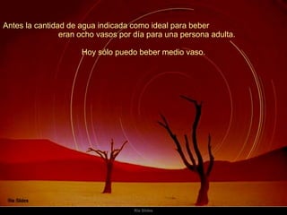 Antes la cantidad de agua indicada como ideal para beber  eran ocho vasos por día para una persona adulta.  Hoy sólo puedo beber medio vaso.  