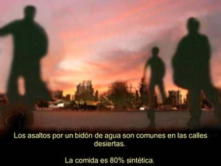 Los asaltos por un bidón de agua son comunes en las calles desiertas.   La comida es 80% sintética .  
