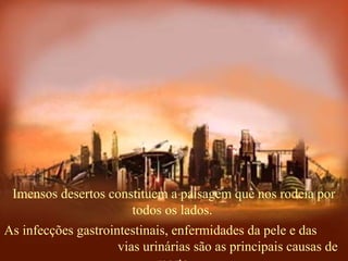 Imensos desertos constituem a paisagem que nos rodeia por
todos os lados.
As infecções gastrointestinais, enfermidades da pele e das
vias urinárias são as principais causas de
 