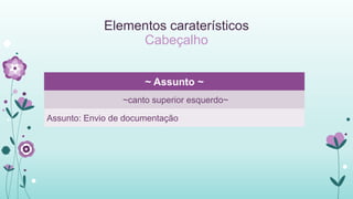 Elementos caraterísticos
Cabeçalho
~ Assunto ~
~canto superior esquerdo~
Assunto: Envio de documentação
 
