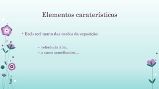 Elementos caraterísticos
* Esclarecimento das razões da exposição:
• referência à lei,
• a casos semelhantes…
 