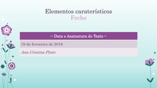 Elementos caraterísticos
Fecho
~ Data e Assinatura do Texto ~
19 de fevereiro de 2016
Ana Cristina Pinto
 