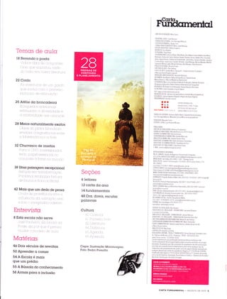 TemCIs de oulo
18 Revendo o poeta
-.'-ì
,ì, 1 - , ,],,Ì,,1 ,_1.: '-,,-t -, li-.-.-1,
i i tl- l, t+ 1Ì I r]_,1ÌÌ r ÌÌì ì -,
Ìc.
.1
22 Conto
A,r l-,.-ÌÌtr ll
25 Atêlie dc brincqdeirq
FlLil r, 1t1r_,,'{ t:t ,_lItÊ:_t t1r,,{ÌS
r-StlÌ1,rllr-{Ì11,-{
i,Í , :ÌÌ,_ttÌ-,-ii_1,_,t,ìe irr_Í::t,_,1Ì 1.r-t _t:l
28 Meios nqturqlmente exqtos

*u#
ïti
SeçÕes
ó leitores
12 cqrtq dq ctncr
14 Íundcrmentcris
48 Orc, direis, escutqr
pclcvras
Culturq
.- -.- :
Ccpc: Ilustrcçco Minimorgqn.
Foto: Pedro Presotto
1+i.'r:.1 ,Ìt-fÌ f_. .)Ì1,_ïl I l,il t,
iNlil-t ri,ilt i - j
,1
Ì, lIi, 1i Ì
'Ì Í:. ;1 1f 1i-r
-rr-t,
r 1. ,
32
38 Umc pcisagem excepcional
ilpt i'li,,I: ,-.11:Ì tI,._{l-il.,I, ',Ì-Ì-Ì-r,-t
-,
=Í
-
J:', ,1] rt,_t Ì-rr iÌ i:tfr rÌ_r _,ÌÌ:,_-ï i ,iLii-tt,'.i
-lc.
f, 1r ll-Ì, t *. fl ìf,l[ .t ì,_,FlI, tsjl
42 Mo.is que um dedo de prosc
t ,lr I -t l+ i-,I,
.t*.:-ti ,::, i-t-l .:,-l _i 1
Entrevisto
8 Estc escolq nõo serve
F', ,1tte, ,_itz i, I ' 1r
Ì-frt l _.],11 ,l Ìrr l_-1 _, ,1. rr tl,-r
Ivïotérios
4ó Dois séculos de revoltqs
50 Aprender ct comer
54AEscolqémqis
que um prédio
55 A Bússotq do conhecimento
58 Armqs pctrcr cr inclusõo
fficrmentcll
DIREÌ0R oI ne naçÀO Mino Carra
REDAI0RA-CHtFE Lívra Perozirn
C0NSULTOR EDIT0RIAL: Luiz Gonzaga Beiluzzo
EDtÌ0R RESPONSÁVEL: Sergro Lrrio
C0NSULÌ0RA pInnCÓCtCn,
Uaria Jose Nóbrega
EDII0R ASSIST[NTE: Rafaet Gregorio
nf PÓRttR Tory 0tiveira
ESTAGIARIA; Ihais Paiva
c0LAB0RAD0RES: Adriana Klrsys, Aline Abreu, Ana Helena cizotto Belline, Ana lr/aria
Machado, Andrea de castro Panizza, Braulio Iavares, Dirceu zaleski Filho, Fernando
vrlela 0abriel Amato, Guilherme Donrenichelli, Jainre 0lrva, Janaina Tokitaka Januária
cristina Alves, Jonas Iucci, Leandro Almercra, Luísa Nóbrega, Marcos Mendez Mariicla
Castanha, lVarisa Lalolo, l/iriam Hermeto, Nina Moraes, Tania pescarini
PROJEÌ0 EDITORIAL Ricardo prado
DIRtT0RA DE ARIE. Pìlar Velloso
CHEFE DE ARIE: Estella i/aris, Ceorge B J Duque EstracJa (Fundacior)
e Marran-a 0chs (Proleto orrginal)
PR0DUÇ40 GRAFICA/DIGtTAL: Reinalcto Betirrranr
DESIGNERS Ana Beatriz Pádua (tnfográfrcos), Cláudra Krevel,
Milena Branco e lVarcos lVedeiros (Assrstente)
F0T0GRAFIA: [/ara Lúcia da Silva (Chefe de produção),
Gabriela Giorclano
(Produtora Editorial) e Pedro Presotto (Assrstente de Fotografia)
l!ylS0RtS Álr 0narssi (coordenação), Hassan nyorn. Rira Leire
SECRETARTA Cátra Praxedes e lngrid Sabrno
SlÌE www cartaf undamental com.br
llOIAçÀO DtGtTAL Adriana Corradr (Edirora), Danrela Neiva (Subedrrora)
PI:SlGltR!:
Lidiane Siqueira (Digitat) e Regina de Assis (Drgitat)
PROGRA[/AD0R: Hermes Canuto
ooo
O "t"' t't"'
aoo
EDITORA .
EDIIORA CONFIANCA tÌDA
Alarneda Santos, 1 800, Zo anrJar,
CEP 01418 200, Sào PaLrto, SP
Telefone PABX (11) 3474 0150
c0NSELH0 EDli0RlAL. Antonio Derfim Netro, Iduardo Rocha AzevecJo,
Luiz Gonzaga Belluzzo, Manuela Carta e lVino Carta (presrdente)
PUBLISHtR. Manuela Carra
GERTNIE -GERAL: Luis Antonio lr/oraes
PUBLICIDADE
DIRETOR DE PUBLICTDADE; Adriano Chrisostomo
VENDA DE PUBLICIDADE tVarieile Brust (11) 34t 4-0IBI
GERENÌE DE MARKETING: parricia
Grosso
C00RDENAD0RA DE [/ARKETtNG: Daniela tr/ancuso
ANAtiSTA DE MARKtIING Tariana Giovani Sitva
ASSISÌENIE DE iúARKETING: Pedro Verissimo Fernandes
ASSISIENiE DE ADMtNISTRAT|V0 Ctaudineia cta Cruz
ASSISIENIE DE PUBLTCTDADE: Erika Viana Costa
[-MAlL con]ercral@cartacaprtal com br
REPRESENIANIES REGIONAIS.
Rl0 DE JANEIR0: Gestáo de Negócros ComunicaÇão lntegracJa,
(21) 2245-8660/2556-BBgB conrercial@gesraoclenegocros conr br
gq9Íqtrygr verr rnÍd,a, (6 1 ) 4 06 3 - 7 1 B: :úãìis, rur'iu,
BA/AI/PE/sE: canal c cornunrcaçà0, (71) gozs-z-ozo carros chetro (21)
96 1 76800/
Lurz,Frerre, (71) 9617-6815 canalc@canalc com br
ESPIRII0 SANT0 Enro Santrago/enro@gestaocienegocios conr br
Flávio Castro (27)3389-3452/flavro@gestaodenógocios
conr br
MINAS GERAIS lr/ A M Publicidade, (31) :Zer-OZgg7g983 2gB7
rnarcoaurelronrara@ntarcoaureiloma ja corn
GO|AN|A/GO Projeçào ÁLrdio e Vicleo Lrda, (62) ZSZ-I3I3lZSZ lgl3nicegnr@
terra conr br
RECIFE/PE Premium Represenrações, (81) 9977-0 147 13462-0317
premiunr@rce neoline.com br
SANTA CATARINA: [/arcuccj&Gondran Assocjaclos, (48) 333-B4 g 7 marcuccr
gondra@terra.com br
PARÁ: Dandara Representaçòes, (91) 221-0417 danclarapubli@aol conr
CE/PI/MA/RN AG Holanda Comunicaçào Ltcta, (85) SZZq-ZZAì I
3224 2367 agholanda@agholanda com br
RlO GRANDE D0 SUI Starter Soluçòes em Midia,
( 5 1) 332 7 - 3 70 0 I 9242-22t O, renaro@srarreronline com.br
pnnAruÁ Sec [srraregias, (At) gOtg-:itZ
opec@sec-estrategias.com br
GERENTE DE CIRCULAÇÀO: Rita Tejxerra
ASSISTENTES DE CTRCULAÇÀ0 - ASSTNATURAS Leonardo Borgiani
e Luciana Cristina Silva
ANAISIA DE CTRCULAÇÀO - VENDA AVULSA Jutiana petizzon
ASSISIENTE DE CTRCULAÇÀ0 - VENDA AVULSA Sharmrta Voms Tenr
DIRET0RA AD[/iNISTRATIVA/FtNANCEtRA: Renara R dos Sanros
COORDENADOR ADMINISTRATIVO/FINANCEIRO: Mario Yamanaka
EQUIPE ADMINISTRATIVA Fabiana Lopes Sanros, Juliana Iorres Corrêa
e l,1aria Rocha Calixto
ANAIISIA D[ RH: Olga Targa
C0NTR0LLiR: Iduardo Lucchesi
ASSESSORIA CONTÁBIL, FISCAL E TRABALHISTA. Firbraz Serviços Contabeis Ltc|a _
Av Pedroso de Moraes, 2219 - Prnherros - Sp/Sp - CEp 05419-001
www f irbraz com br - (11)3463-6555
cartaFundamental e uma pubIcaçào mensal da Editora confiança Ltda
cartaFundamental não se responsabrfiza pelos conceitos emrtrdos nos artigos
assinados As pessoas que nãn constaÍenl do expediente nào têrn autoriza!ãã
para f alar em nome de carta Fundamentar ou paia retirar quarquer tipo de
material se não possuírem em seu poder carta em paper tirnbrado assrnada por
qualquer pessoa que conste do expediente Registio n0 17g 584 aezzlafiíi
rnodifrcado pelo registro n021g.316 de 3O/0a/2002 no 1o Cartório, cje aiorcjo
com_a Ler d-e lrnprensa. lmpressã0. plural Idrtora e Gráf rca - santana do parnaiba -
Sào Paulo. Distriburção: Fernando Chinaglia
CARTA FUNDAMENTAL _ AGOSTO DE 2OI3 5
 