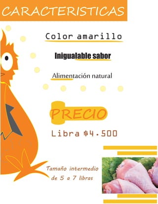 CARACTERISTICAS
Color amarillo
Inigualable sabor
Alimentación natural
PRECIO
Libra $4.500
Tamaño intermedio
de 5 a 7 libras
