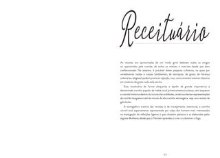 23
Receituário
As receitas ora apresentadas de um modo geral deleitam todos os amigos
ou apaixonados pela comida, de todos os matizes e matrizes…desde que bem
confeccionada. No entanto, é provável lerem preparos culinários, os quais por
variadíssimas razões e causas (ambientais, de escrúpulo, de gosto, de herança
cultural ou religiosa) podem provocar rejeição, mas, como ensinam autores clássicos
em matérias de gosto nada está escrito.
Este receituário de forma eloquente e lapidar dá grande importância à
denominada cozinha popular de índole rural primeiramente e urbana, sem esquecer
a cozinha histórica dentro do círculo das oralidades, ainda suculentas representações
da cozinha burguesa e até de vínculo da alta cozinha estrangeira, veja-se a receita de
galinholas.
A esmagadora maioria das receitas é de travejamento matriarcal, a cozinha
varonil está esparsamente representada por culpa dos homens mais interessados
na mastigação de refeições ligeiras a que chamam petiscos e as elaboradas pelas
argutas Mulheres desde que o Homem aprendeu a criar e a dominar o fogo.
 