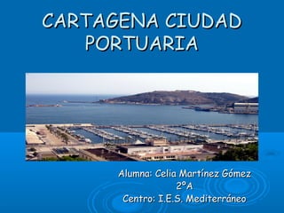 CARTAGENA CIUDAD
   PORTUARIA




      Alumna: Celia Martínez Gómez
                   2ºA
       Centro: I.E.S. Mediterráneo
 