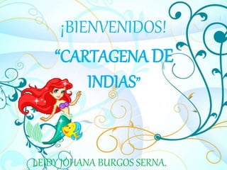 ¡BIENVENIDOS!
“CARTAGENA DE
INDIAS”
LEIDY JOHANA BURGOS SERNA.
 