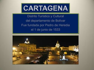 Distrito Turístico y Cultural
del departamento de Bolívar
Fue fundada por Pedro de Heredia
el 1 de junio de 1533
 