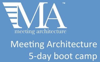 Mee#ng	
  Architecture	
  	
  
5-­‐day	
  boot	
  camp	
  
 