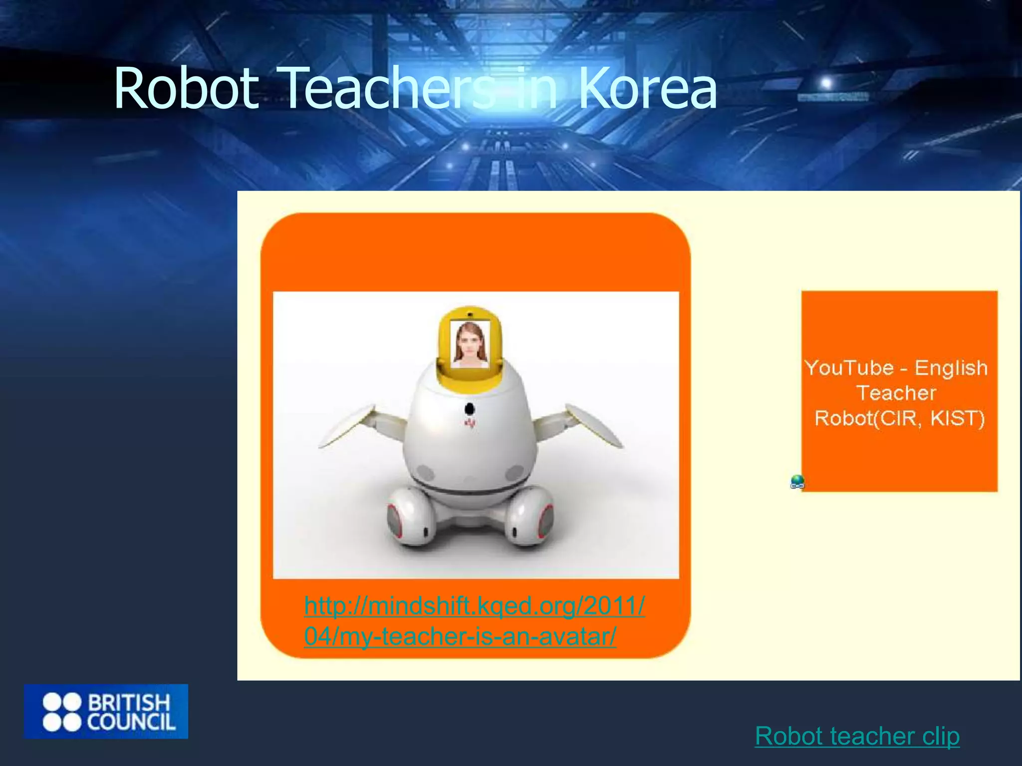 Robot Teachers in Korea 
http://mindshift.kqed.org/2011/ 
04/my-teacher-is-an-avatar/ 
Robot teacher clip 
 