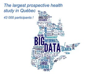 The largest prospective health
study in Québec
43 000 participants !
 