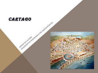CARTAGOCARTAGO
ANCIENT CITY
IN
TUNEZ
FOUNDED
BY
THE
PHOENICIANS
IN
THE
NINTH
CENTURY B.C
 