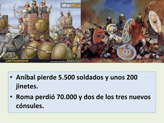 • Aníbal pierde 5.500 soldados y unos 200
  jinetes.
• Roma perdió 70.000 y dos de los tres nuevos
  cónsules.
 