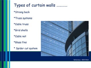 Types of curtain walls …………
*Strong back
*Truss systems
*Cable truss
*Grid shells
*Cable net
*Glass fins
* Spider cut system
Reference : VENTANA
 
