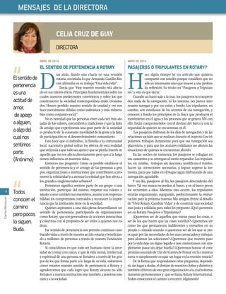 4
CartaMensual
MAYODE2014
PASAJEROS O TRIPULANTES EN ROTARY?
H
ace algún tiempo leí un artículo que quisiera
compartir con ustedes porque considero que no
sóloesinteresantesinoquemueveaunaprofun-
da reﬂexión. Su titulo era “Pasajeros o Tripulan-
tes” y esto es que decía:
Cuandounbarcosalealamar,lospasajerosnocompren-
den nada de la navegación, ni les interesa. Les parece inte-
resante navegar y por eso están a bordo. Los tripulantes, en
cambio, son estudiosos de los secretos de esa navegación, y
conocen a fondo los principios de la física que producen el
movimiento en el agua y los procesos que se genera NN con
ello. Están comprometidos con el destino del barco y con la
seguridad de quienes se encuentran en él.
Los pasajeros disfrutan de los días de navegación y de las
relacionessocialesqueserealizanduranteeltrayecto.Lostri-
pulantes, trabajan duramente para que esa navegación sea
placentera, y para que los avatares cotidianos no afecten las
situaciones de quienes se encuentran abordo.
En las noches de tormenta, los pasajeros se refugian en
suscamarotesyseentreganalsueñoreparador.Lostripulan-
tes, en cambio, trabajan sin descanso, modiﬁcan el rumbo,
hacen las correcciones necesarias, y logran superar la tor-
menta, para que todos en el buque sigan disfrutando de una
navegación agradable.
Y un día, pasajeros al ﬁn, los pasajeros descenderán del
barco. Tal vez nunca recuerden al barco, y en el barco pocos
los recuerden a ellos. Mientras esto ocurre, los tripulantes
estarán organizando, equipando, perfeccionando la embar-
caciónparalapróximatravesía.Misamigos,frentealdesafío
de “Vivir Rotary, Cambiar Vidas“ y de construir una sociedad
masjustaysolidariaparatodoslespregunto:¿Quéqueremos
ser en Rotary: Pasajeros o Tripulantes?
¿Queremos ser de aquellos que miran pasar las cosas, o
ser de los que hacen que las cosas sucedan? ¿Queremos ser
como los que permanecen indiferentes y envueltos en su
propio y cómodo mundo o queremos ser de los que se pre-
ocupanporlasnecesidadesdelosmascarenciadosytrabajan
para alcanzar las soluciones? ¿Queremos que nuestro paso
por la vida deje un digno legado o nos contentamos con sim-
plemente pasar sin dejar huella? ¿Queremos honrar el com-
promisoasumidode DardeSíantesdePensarenSíonuestra
meta es simplemente ocupar un lugar en la reunión rotaria?
De la forma que respondamos estas preguntas, depende-
rá,sinlugaradudas,eldestinodenuestrosclubesydistritosy
tambiénelfuturodeestagranorganizaciónalacualvolunta-
riamente pertenecemos y que se llama Rotary International.
Todos conocemos el camino a recorrer, ¡sigámoslo!
ABRILDE2014
ELSENTIDODEPERTENENCIAAROTARY
D
ías atrás, dando una charla en una reunión
rotaria,recordabaloqueArmandoCastilloRin-
cón aﬁrmaba en su trabajo “Una vida Feliz”.
Decía que “Hoy nuestro mundo está afecta-
doensusvaloreséticos.Principiosfundamentalessobrelos
cuales nuestros predecesores convivieron y sobre los que
construyeron la sociedad contemporánea están erosiona-
dos. Hemos perdido nuestro sentido de unidad y eso nos
hace moralmente débiles como individuos y más vulnera-
bles como conjunto social”.
No es novedad que las personas viven cada vez más ale-
jadas de los valores, costumbres y tradiciones y que la falta
de arraigo que experimenta una gran parte de la sociedad
esproductode laconstantemovilidaddelagenteylafalta
de participación en el desenvolvimiento comunitario.
Esto hace que el individuo, la familia y la comunidad
local, nacional y global sufran los efectos de esta realidad
queestimulaaquetodoseaajenoyquesepierdainterésen
aquello que no nos afecta directamente pero que a la larga
tienen inﬂuencia en nuestras vidas,
Entonces me pregunto: Cómo es posible establecer el
sentido de pertenencia y el arraigo de las personas a gru-
pos, organizaciones o instituciones que contribuyen a pro-
moverlasolidaridadyaatenuarlasoledadquehoyafectaa
los grandes conglomerados urbanos?
Pertenecer signiﬁca sentirse parte de un grupo o una
institución, participar del mismo, respetar sus valores e
idealescomotambiénsusmiembros,asumirconresponsa-
bilidad los compromisos contraídos y reconocer la impor-
tancia que la institución tiene en la sociedad.
Quienes aspiramos a una vida plena desarrollamos un
sentido de pertenencia participando de organizaciones
como Rotary, que son generadoras de acciones interactivas
y colectivas con el propósito de ser útiles a quienes nos ro-
dean.
Esesentidodepertenencianospermitecontinuarcam-
biandovidasatravésdenuestraacciónrotariaybeneﬁcian-
do a millones de personas a través de nuestra Fundación
Rotaria.
Si coincidimos en que todo ser humano tiene la nece-
sidad de contar con raíces, y que la vida moral, intelectual
y espiritual de una persona se fortalece a través de los gru-
pos de los que forma parte a lo largo de su vida, valoremos
como rotarios nuestro sentido de pertenencia a Rotary y
agradezcamos que cada logro que Rotary alcanza no sólo
fortaleceanuestrainstituciónsinotambiénanosotrosmis-
mos y a la sociedad.
CELIA CRUZ DE GIAY
DIRECTORA
MENSAJES DE LA DIRECTORA
Elsentidode
pertenencia
esuna
actitudde
amor,
deapego
aalguien,
aalgodel
cualnos
sentimos
parte.
(Anónimo)
Todos
conocenel
camino
peropocos
losiguen.
Buda.
 