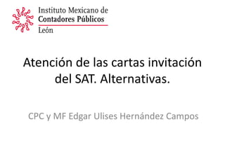 Atención de las cartas invitación
del SAT. Alternativas.
CPC y MF Edgar Ulises Hernández Campos
 