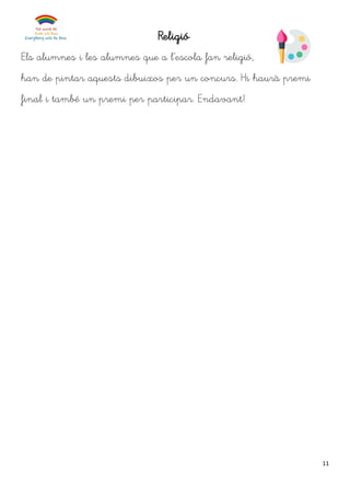 11
Religió
Els alumnes i les alumnes que a l’escola fan religió,
han de pintar aquests dibuixos per un concurs. Hi haurà premi
final i també un premi per participar. Endavant!
 